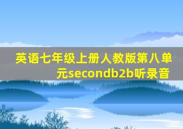 英语七年级上册人教版第八单元secondb2b听录音