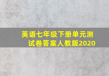 英语七年级下册单元测试卷答案人教版2020