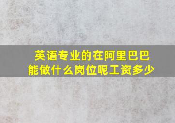 英语专业的在阿里巴巴能做什么岗位呢工资多少