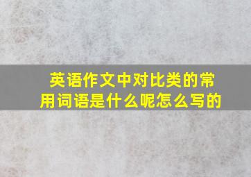 英语作文中对比类的常用词语是什么呢怎么写的