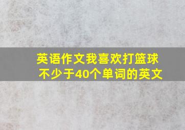 英语作文我喜欢打篮球不少于40个单词的英文