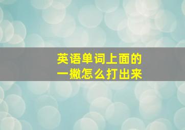 英语单词上面的一撇怎么打出来