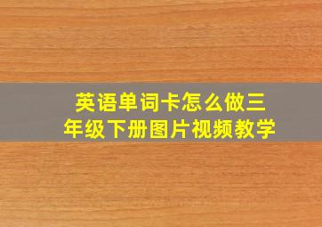 英语单词卡怎么做三年级下册图片视频教学