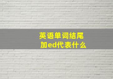 英语单词结尾加ed代表什么