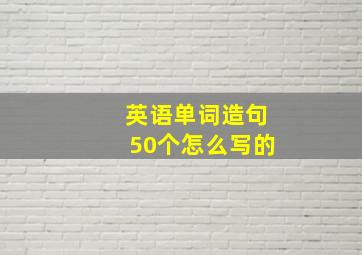 英语单词造句50个怎么写的