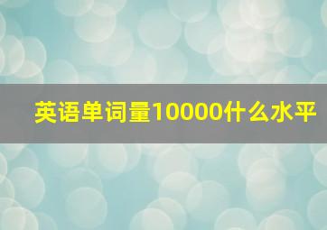 英语单词量10000什么水平