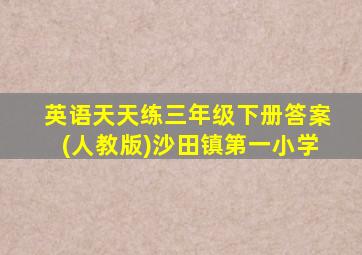 英语天天练三年级下册答案(人教版)沙田镇第一小学