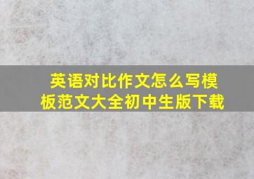 英语对比作文怎么写模板范文大全初中生版下载