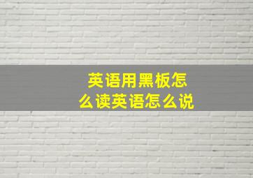 英语用黑板怎么读英语怎么说