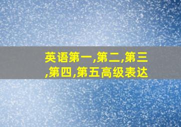 英语第一,第二,第三,第四,第五高级表达