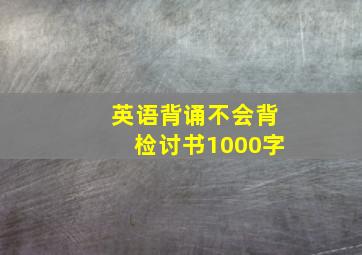 英语背诵不会背检讨书1000字