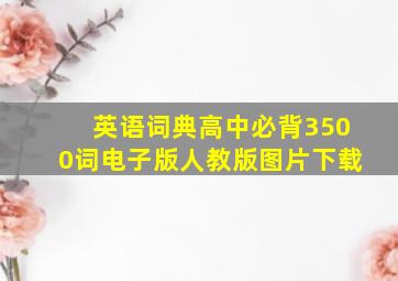 英语词典高中必背3500词电子版人教版图片下载