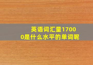 英语词汇量17000是什么水平的单词呢