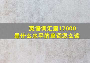 英语词汇量17000是什么水平的单词怎么读