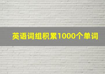 英语词组积累1000个单词