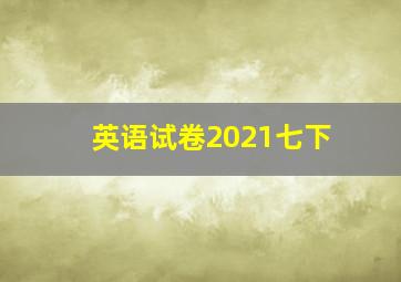 英语试卷2021七下