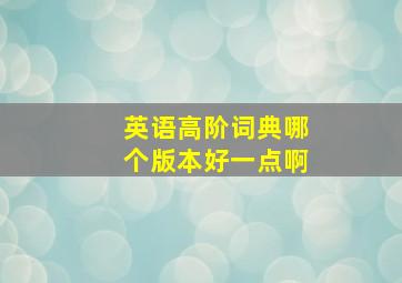 英语高阶词典哪个版本好一点啊