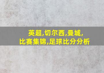 英超,切尔西,曼城,比赛集锦,足球比分分析