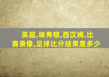 英超,埃弗顿,西汉姆,比赛录像,足球比分结果是多少