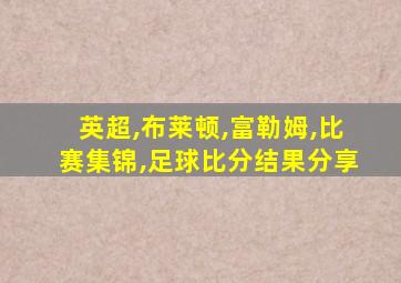 英超,布莱顿,富勒姆,比赛集锦,足球比分结果分享