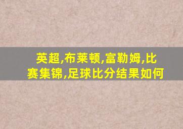 英超,布莱顿,富勒姆,比赛集锦,足球比分结果如何