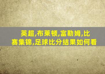 英超,布莱顿,富勒姆,比赛集锦,足球比分结果如何看