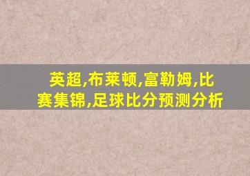 英超,布莱顿,富勒姆,比赛集锦,足球比分预测分析