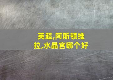 英超,阿斯顿维拉,水晶宫哪个好