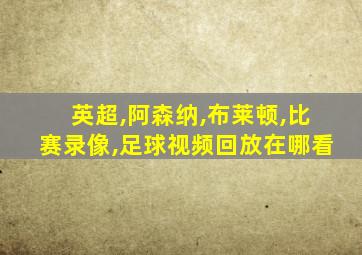 英超,阿森纳,布莱顿,比赛录像,足球视频回放在哪看