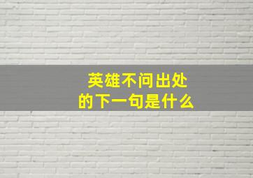 英雄不问出处的下一句是什么