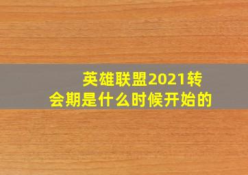 英雄联盟2021转会期是什么时候开始的