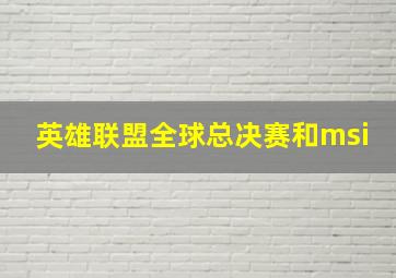 英雄联盟全球总决赛和msi