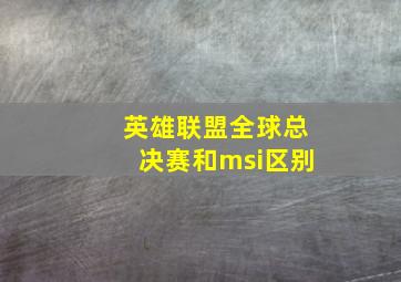 英雄联盟全球总决赛和msi区别