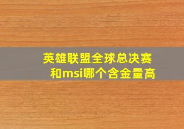 英雄联盟全球总决赛和msi哪个含金量高