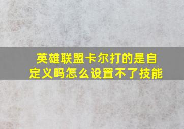 英雄联盟卡尔打的是自定义吗怎么设置不了技能