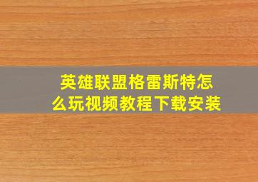 英雄联盟格雷斯特怎么玩视频教程下载安装