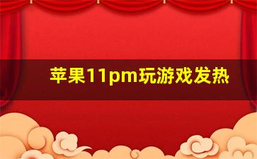 苹果11pm玩游戏发热