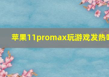 苹果11promax玩游戏发热吗