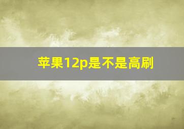 苹果12p是不是高刷