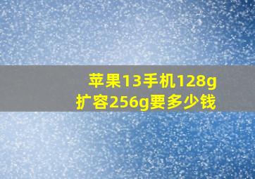 苹果13手机128g扩容256g要多少钱