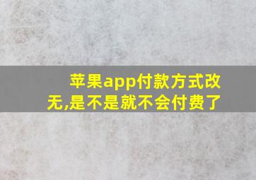 苹果app付款方式改无,是不是就不会付费了