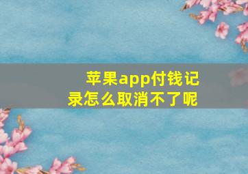 苹果app付钱记录怎么取消不了呢