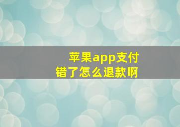 苹果app支付错了怎么退款啊