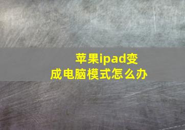 苹果ipad变成电脑模式怎么办