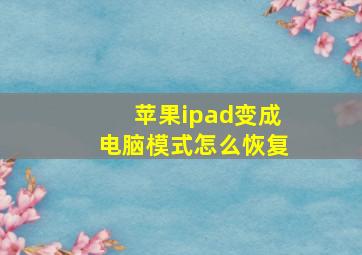 苹果ipad变成电脑模式怎么恢复