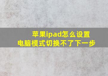 苹果ipad怎么设置电脑模式切换不了下一步