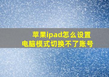 苹果ipad怎么设置电脑模式切换不了账号