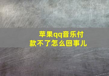 苹果qq音乐付款不了怎么回事儿