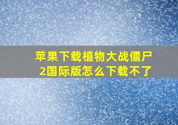 苹果下载植物大战僵尸2国际版怎么下载不了