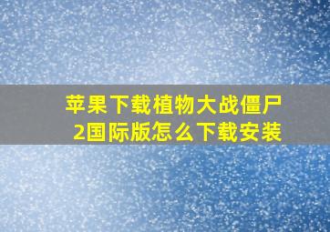 苹果下载植物大战僵尸2国际版怎么下载安装